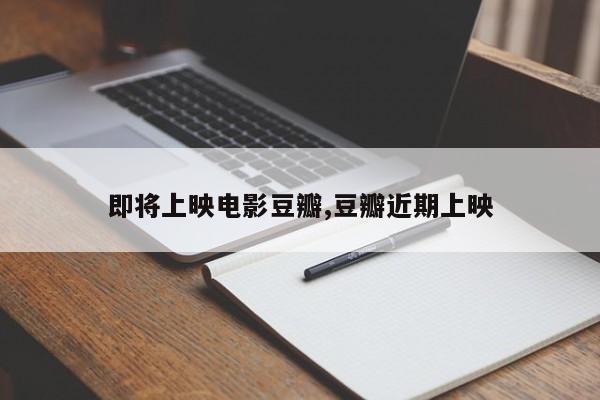 即将上映电影豆瓣,豆瓣近期上映