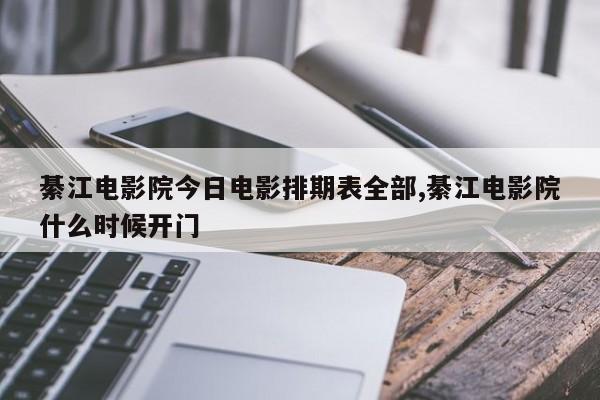 綦江电影院今日电影排期表全部,綦江电影院什么时候开门